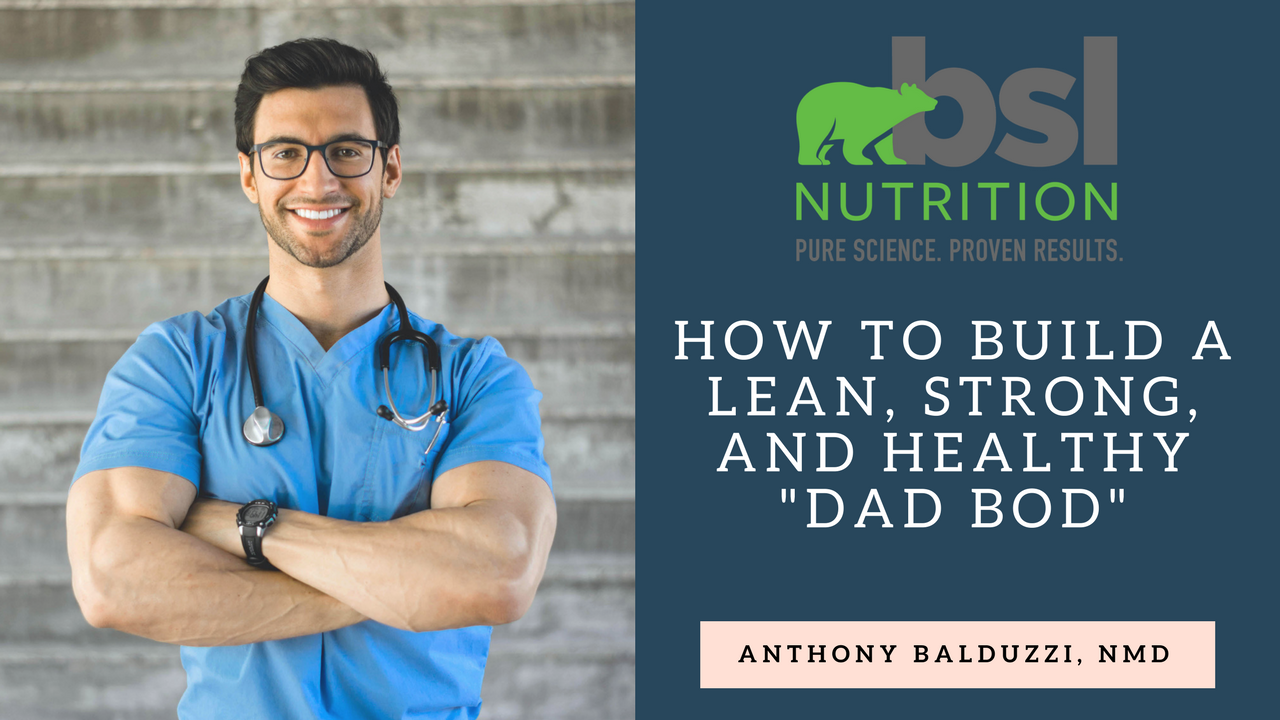 Building a Lean, Strong, and Healthy “Dad Bod” with Dr. Anthony Balduzzi, NMD
