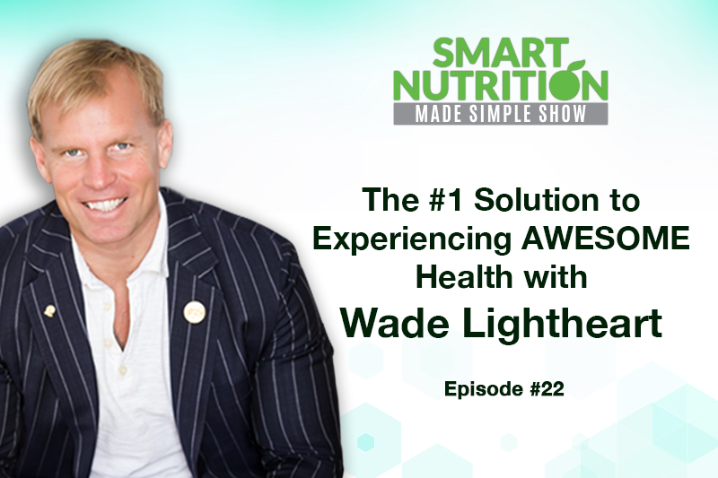 The #1 Solution to Experiencing AWESOME Health with Wade T. Lightheart