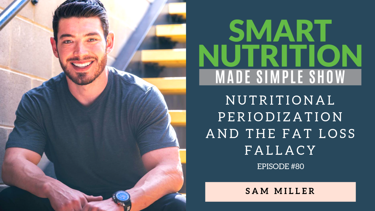Nutritional Periodization and the Fat Loss Fallacy with Sam Miller [Podcast Episode #80]