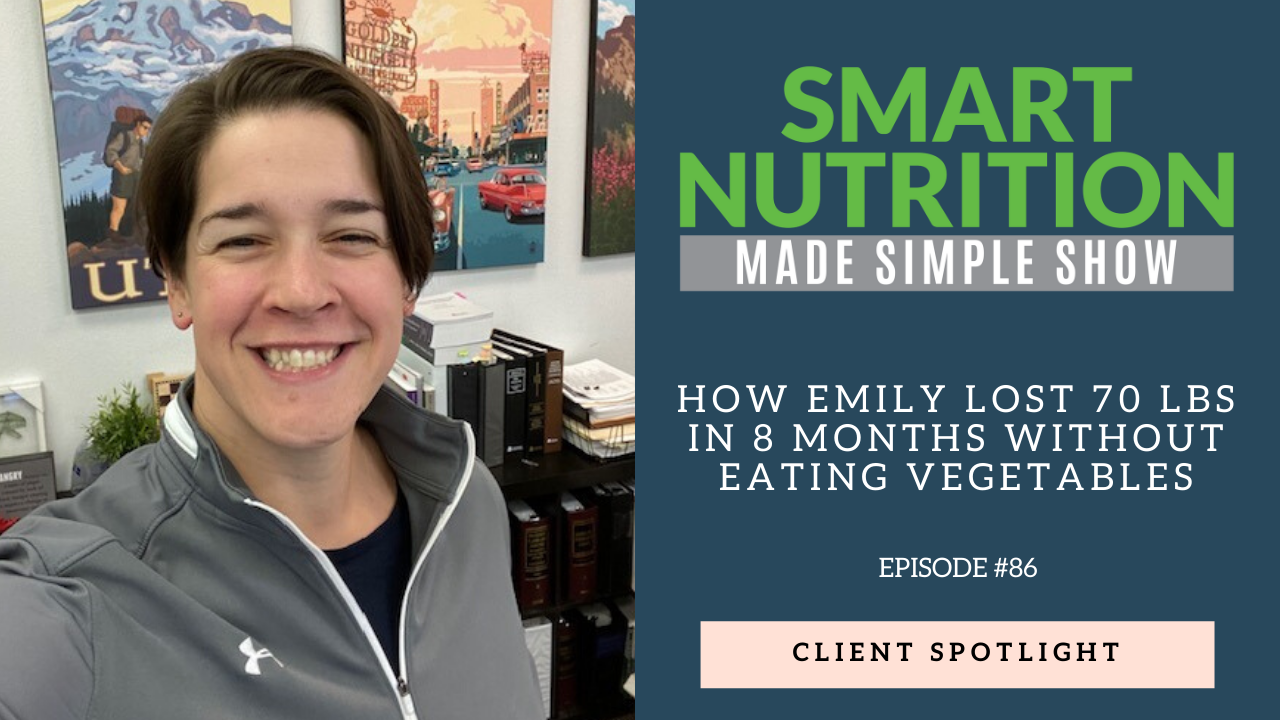 How Emily Lost 70 lbs in 8 Months Without Eating Vegetables – [Client Spotlight – Podcast Episode #86]